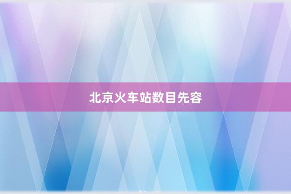 北京火车站数目先容